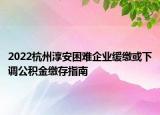 2022杭州淳安困難企業(yè)緩繳或下調公積金繳存指南