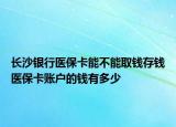 長沙銀行醫(yī)?？懿荒苋″X存錢醫(yī)保卡賬戶的錢有多少