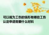 可以視為工傷的情形有哪些工傷認(rèn)定申請需要什么材料