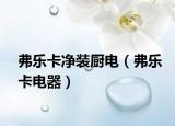 弗樂卡凈裝廚電（弗樂卡電器）