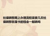 社保轉(zhuǎn)移網(wǎng)上辦理流程需要幾天社保轉(zhuǎn)移醫(yī)保卡的錢會(huì)一起轉(zhuǎn)嗎