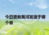 今日更新黃河發(fā)源于哪個省