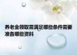 養(yǎng)老金領取需滿足哪些條件需要準備哪些資料