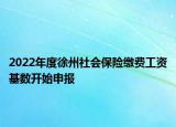2022年度徐州社會(huì)保險(xiǎn)繳費(fèi)工資基數(shù)開(kāi)始申報(bào)