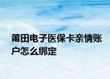 莆田電子醫(yī)保卡親情賬戶怎么綁定