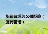 旋轉(zhuǎn)薯塔怎么做酥脆（旋轉(zhuǎn)薯塔）