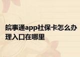 皖事通app社保卡怎么辦理入口在哪里