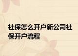 社保怎么開(kāi)戶(hù)新公司社保開(kāi)戶(hù)流程
