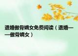 退婚傲骨嫡女免費(fèi)閱讀（退婚——傲骨嫡女）