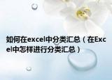 如何在excel中分類匯總（在Excel中怎樣進(jìn)行分類匯總）