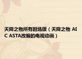 天降之物所有劇場版（天降之物 AIC ASTA改編的電視動畫）