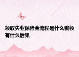 領取失業(yè)保險金流程是什么騙領有什么后果