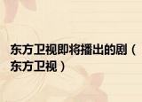 東方衛(wèi)視即將播出的?。|方衛(wèi)視）