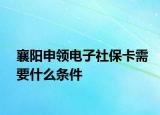襄陽申領電子社?？ㄐ枰裁礂l件