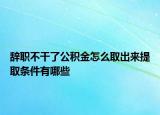 辭職不干了公積金怎么取出來(lái)提取條件有哪些