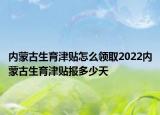 內(nèi)蒙古生育津貼怎么領(lǐng)取2022內(nèi)蒙古生育津貼報(bào)多少天