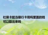 社保卡能當(dāng)銀行卡用嗎里面的錢可以取出來(lái)嗎