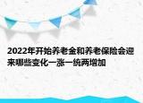 2022年開(kāi)始養(yǎng)老金和養(yǎng)老保險(xiǎn)會(huì)迎來(lái)哪些變化一漲一統(tǒng)兩增加
