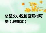總裁文小說封面素材可愛（總裁文）