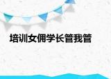培訓女傭?qū)W長管我管