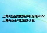 上海失業(yè)金領取條件及標準2022上海失業(yè)金可以領多少錢