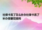 社?？▉G了怎么補(bǔ)辦社?？▉G了補(bǔ)辦需要花錢嗎