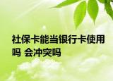 社?？墚?dāng)銀行卡使用嗎 會(huì)沖突嗎