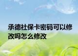 承德社?？艽a可以修改嗎怎么修改