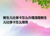 新生兒社?？ㄔ趺崔k理流程新生兒社?？ㄔ趺蠢U費(fèi)