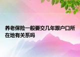 養(yǎng)老保險一般要交幾年跟戶口所在地有關(guān)系嗎