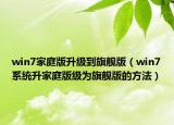 win7家庭版升級到旗艦版（win7系統(tǒng)升家庭版級為旗艦版的方法）