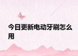 今日更新電動牙刷怎么用