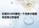 社保交1600退休一個(gè)月多少錢退休后有公積金嗎
