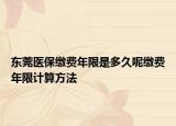 東莞醫(yī)保繳費(fèi)年限是多久呢繳費(fèi)年限計(jì)算方法