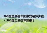 360度全景倒車影像安裝多少錢（360度全景倒車影像）
