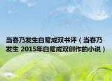 當(dāng)春乃發(fā)生白鷺成雙書評(píng)（當(dāng)春乃發(fā)生 2015年白鷺成雙創(chuàng)作的小說）