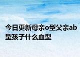 今日更新母親o型父親ab型孩子什么血型