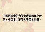 中國最豪華的大學(xué)宿舍是哪幾個(gè)大學(xué)（中國十大豪華大學(xué)宿舍排名）