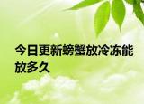 今日更新螃蟹放冷凍能放多久
