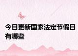 今日更新國家法定節(jié)假日有哪些
