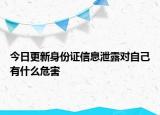 今日更新身份證信息泄露對(duì)自己有什么危害