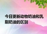 今日更新動物奶油和乳脂奶油的區(qū)別