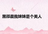 黑邵晨我妹妹是個美人