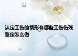 認(rèn)定工傷的情形有哪些工傷傷殘鑒定怎么做