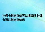 社?？ń壎ㄎ⑿趴梢蕴岈F(xiàn)嗎 社保卡可以綁定微信嗎