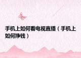 手機上如何看電視直播（手機上如何掙錢）