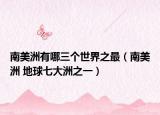 南美洲有哪三個(gè)世界之最（南美洲 地球七大洲之一）