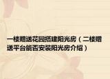 一樓贈(zèng)送花園搭建陽光房（二樓贈(zèng)送平臺(tái)能否安裝陽光房介紹）