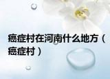癌癥村在河南什么地方（癌癥村）