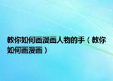 教你如何畫漫畫人物的手（教你如何畫漫畫）